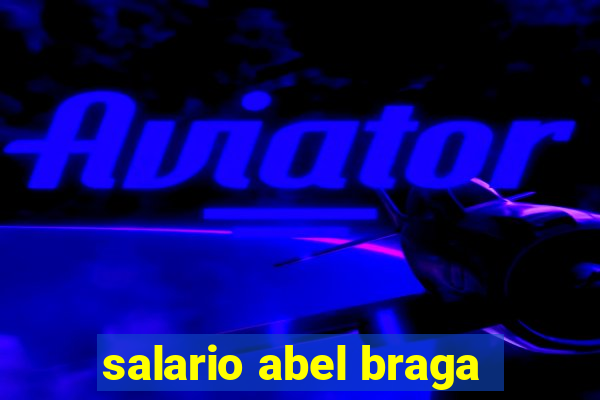 salario abel braga